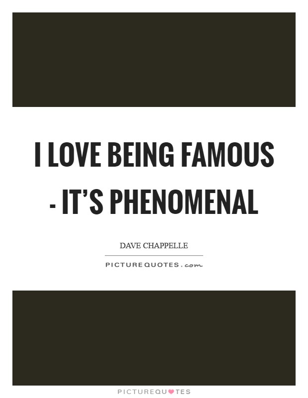 I love being famous - it’s phenomenal Picture Quote #1