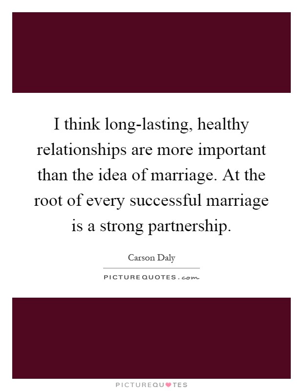I think long-lasting, healthy relationships are more important than the idea of marriage. At the root of every successful marriage is a strong partnership Picture Quote #1
