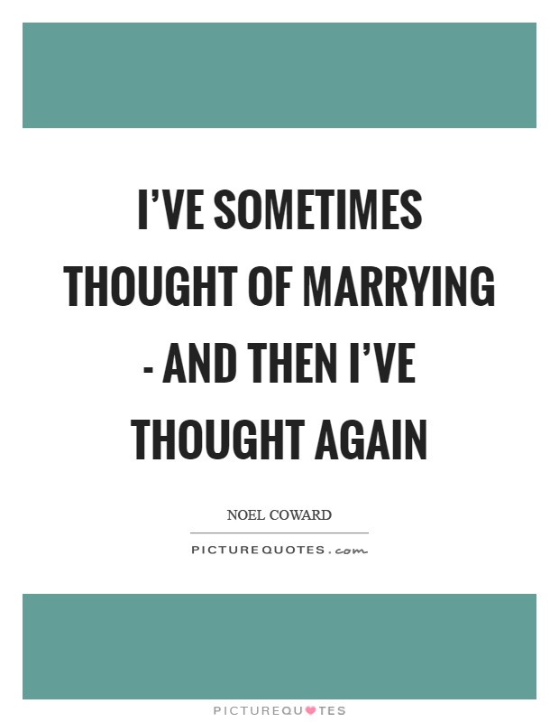 I’ve sometimes thought of marrying - and then I’ve thought again Picture Quote #1
