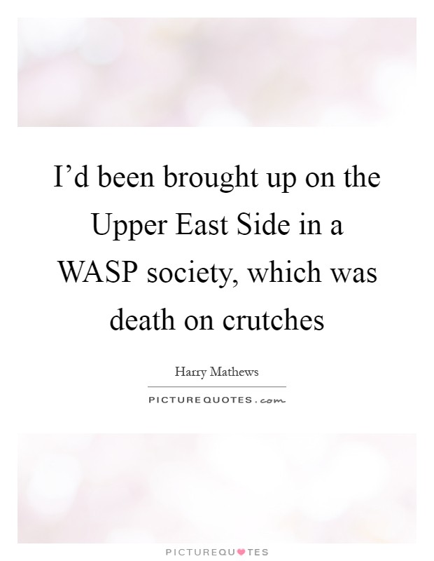 I'd been brought up on the Upper East Side in a WASP society, which was death on crutches Picture Quote #1