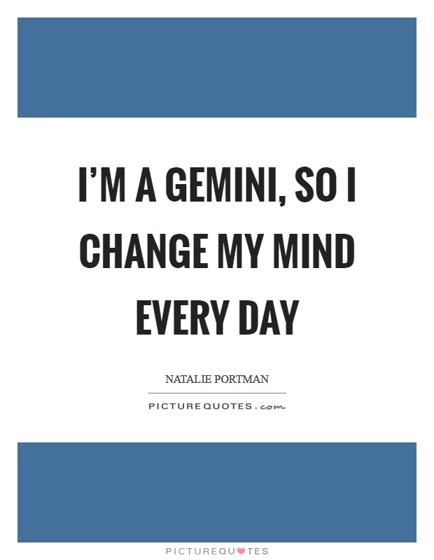 I'm a Gemini, so I change my mind every day Picture Quote #1