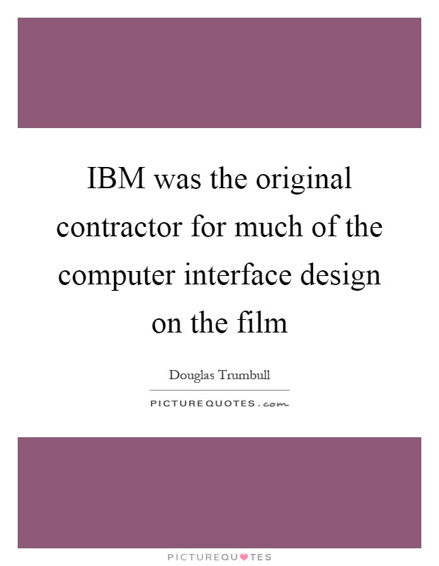IBM was the original contractor for much of the computer interface design on the film Picture Quote #1