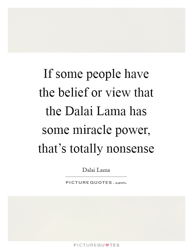 If some people have the belief or view that the Dalai Lama has some miracle power, that's totally nonsense Picture Quote #1