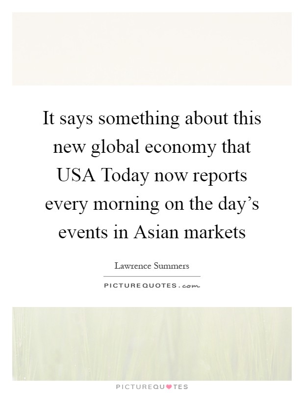 It says something about this new global economy that USA Today now reports every morning on the day’s events in Asian markets Picture Quote #1