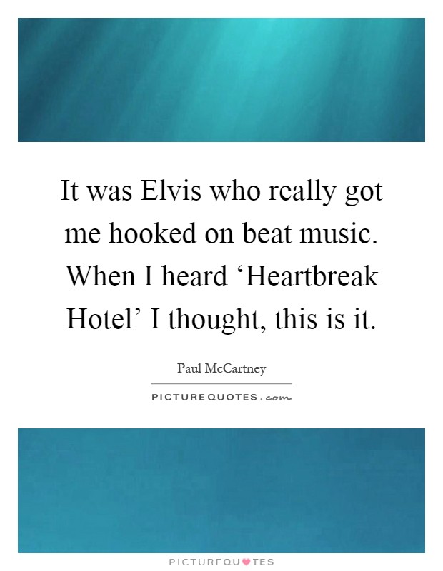 It was Elvis who really got me hooked on beat music. When I heard ‘Heartbreak Hotel’ I thought, this is it Picture Quote #1