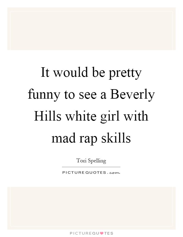 It would be pretty funny to see a Beverly Hills white girl with mad rap skills Picture Quote #1