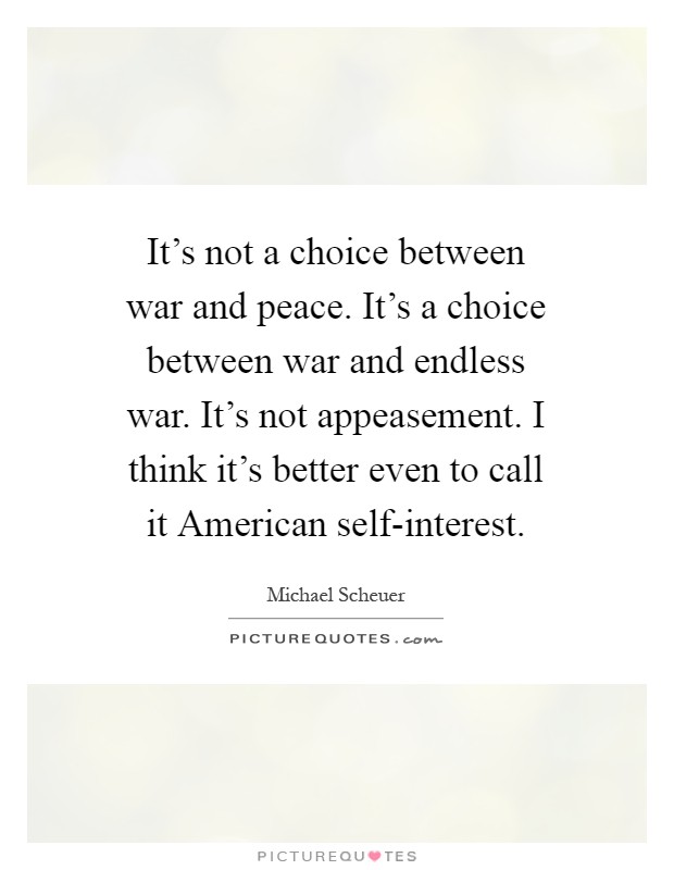 It's not a choice between war and peace. It's a choice between war and endless war. It's not appeasement. I think it's better even to call it American self-interest Picture Quote #1