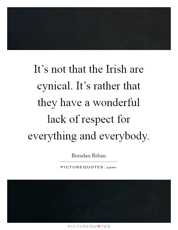 It’s not that the Irish are cynical. It’s rather that they have a wonderful lack of respect for everything and everybody Picture Quote #1