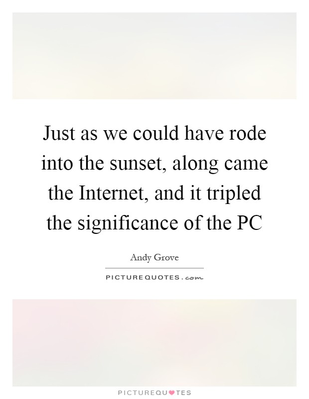 Just as we could have rode into the sunset, along came the Internet, and it tripled the significance of the PC Picture Quote #1