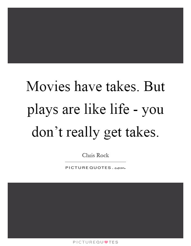 Movies have takes. But plays are like life - you don’t really get takes Picture Quote #1