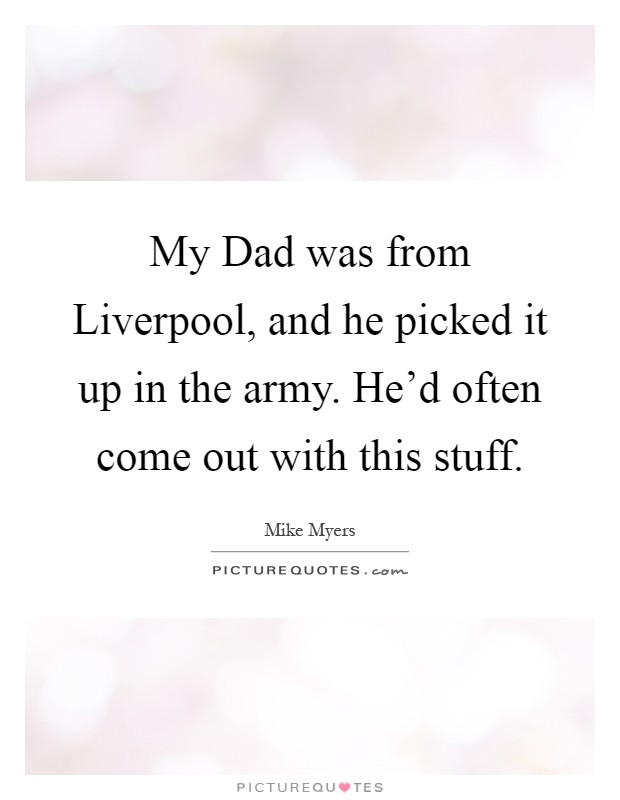 My Dad was from Liverpool, and he picked it up in the army. He’d often come out with this stuff Picture Quote #1