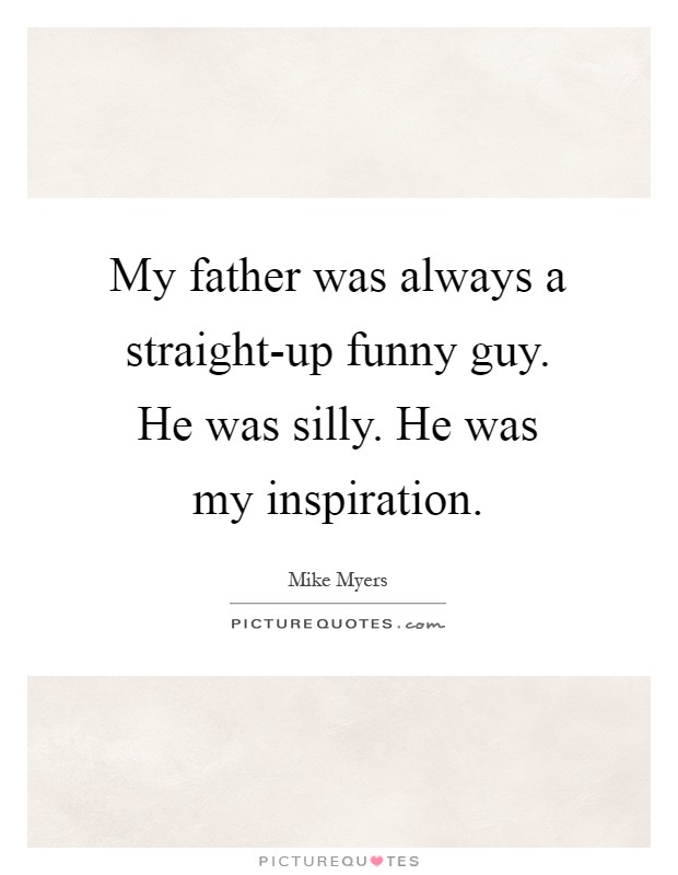 My father was always a straight-up funny guy. He was silly. He was my inspiration Picture Quote #1