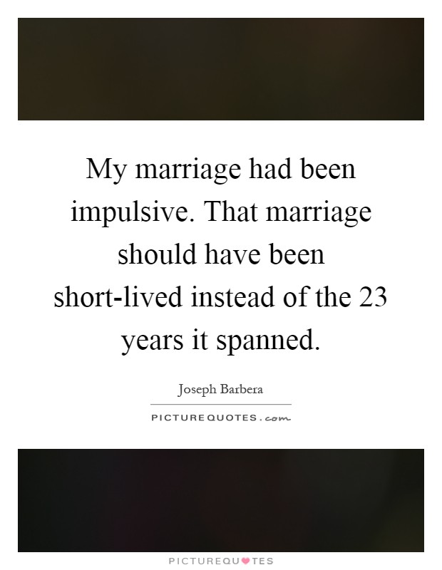 My marriage had been impulsive. That marriage should have been short-lived instead of the 23 years it spanned Picture Quote #1
