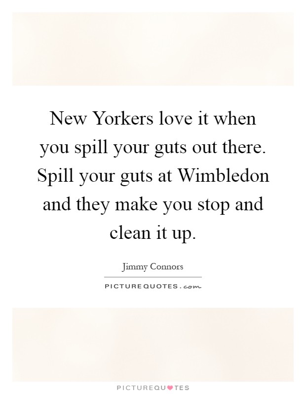 New Yorkers love it when you spill your guts out there. Spill your guts at Wimbledon and they make you stop and clean it up Picture Quote #1