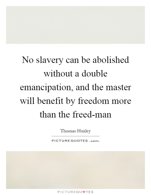 No slavery can be abolished without a double emancipation, and the master will benefit by freedom more than the freed-man Picture Quote #1