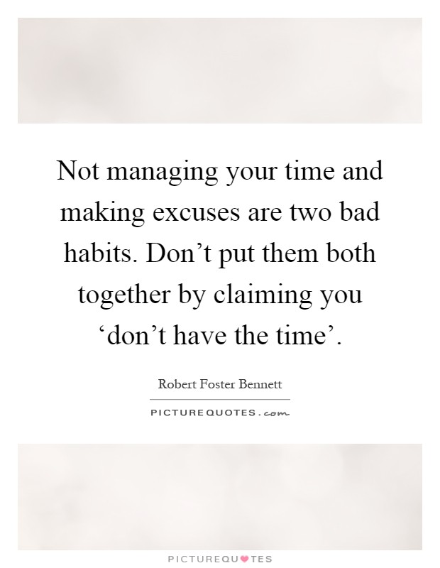 Not managing your time and making excuses are two bad habits. Don't put them both together by claiming you ‘don't have the time' Picture Quote #1