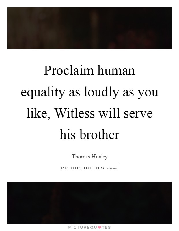 Proclaim human equality as loudly as you like, Witless will serve his brother Picture Quote #1