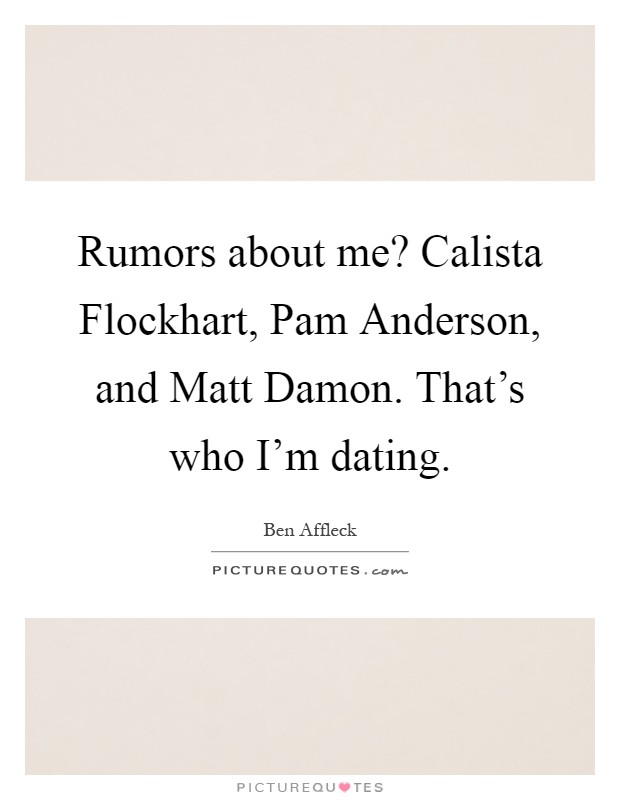 Rumors about me? Calista Flockhart, Pam Anderson, and Matt Damon. That's who I'm dating Picture Quote #1