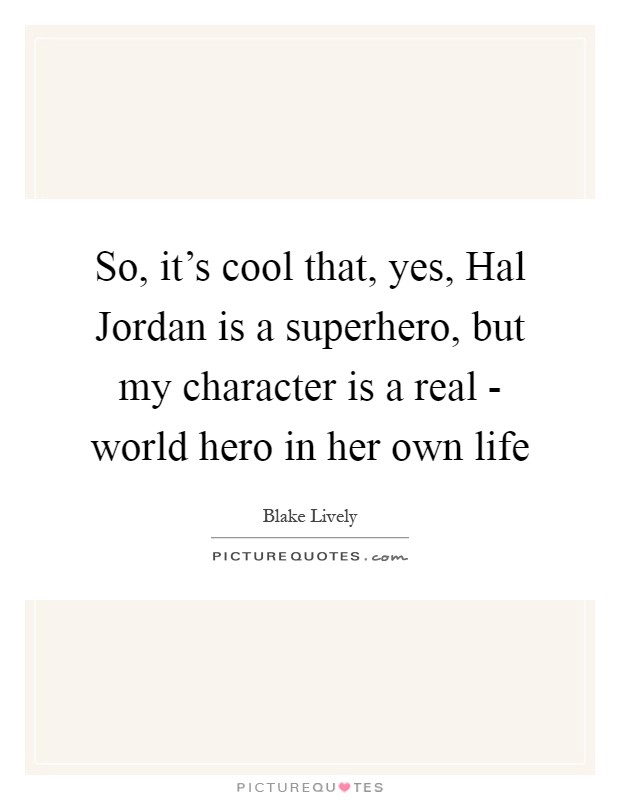 So, it’s cool that, yes, Hal Jordan is a superhero, but my character is a real - world hero in her own life Picture Quote #1
