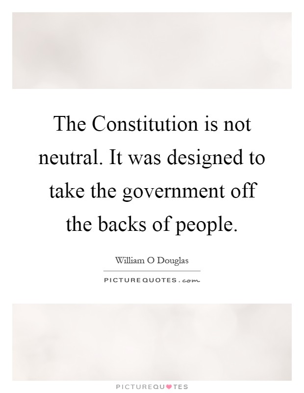 The Constitution is not neutral. It was designed to take the government off the backs of people Picture Quote #1