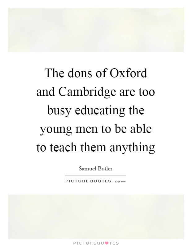 The dons of Oxford and Cambridge are too busy educating the young men to be able to teach them anything Picture Quote #1