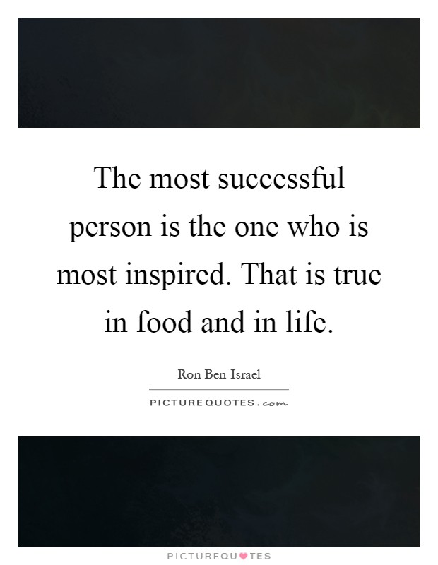 The most successful person is the one who is most inspired. That is true in food and in life Picture Quote #1