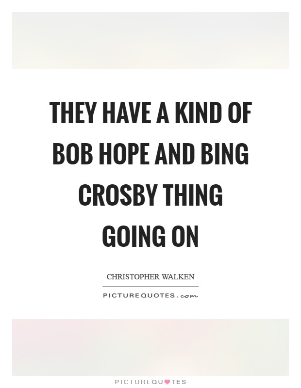They have a kind of Bob Hope and Bing Crosby thing going on Picture Quote #1