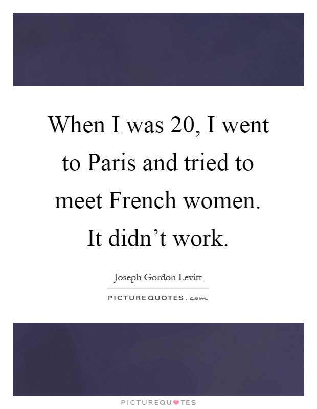 When I was 20, I went to Paris and tried to meet French women. It didn’t work Picture Quote #1