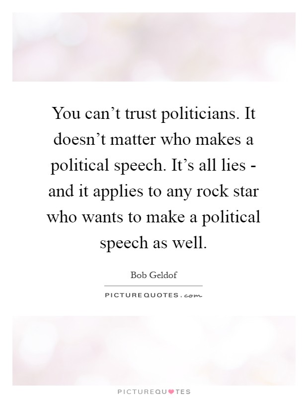 You can’t trust politicians. It doesn’t matter who makes a political speech. It’s all lies - and it applies to any rock star who wants to make a political speech as well Picture Quote #1