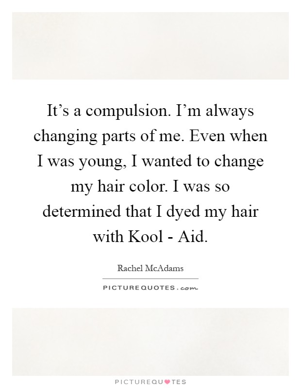 It's a compulsion. I'm always changing parts of me. Even when I... |  Picture Quotes