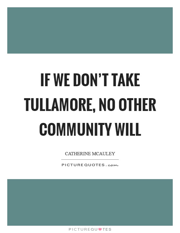 If we don’t take Tullamore, no other community will Picture Quote #1