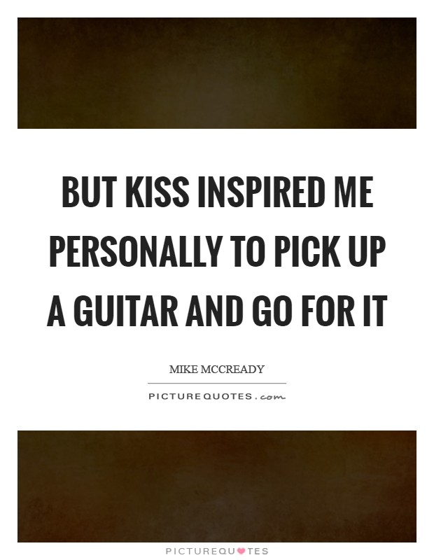 But KISS inspired me personally to pick up a guitar and go for it Picture Quote #1