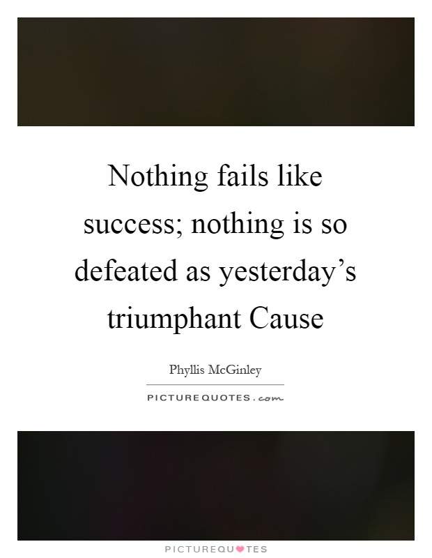 Nothing fails like success; nothing is so defeated as yesterday's triumphant Cause Picture Quote #1