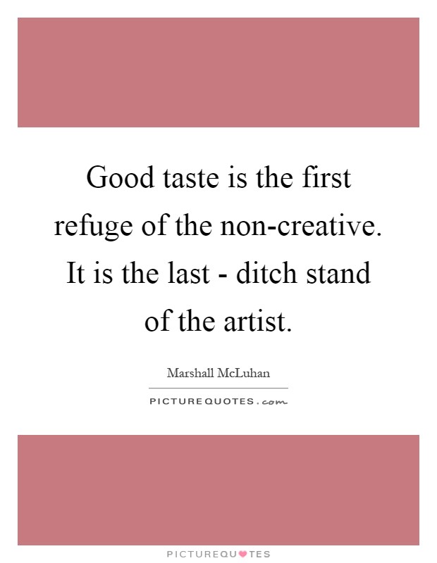 Good taste is the first refuge of the non-creative. It is the last - ditch stand of the artist Picture Quote #1