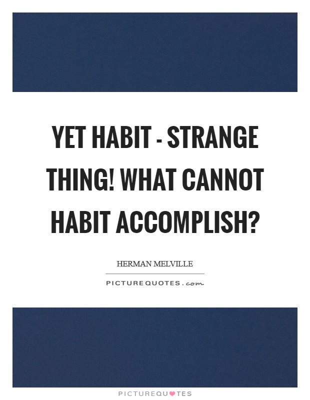 Yet habit - strange thing! what cannot habit accomplish? Picture Quote #1
