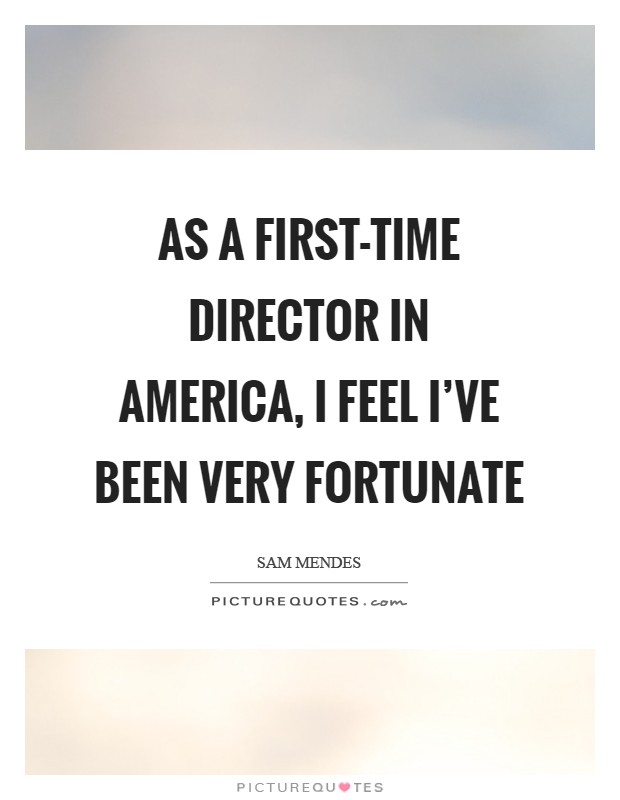 As a first-time director in America, I feel I’ve been very fortunate Picture Quote #1