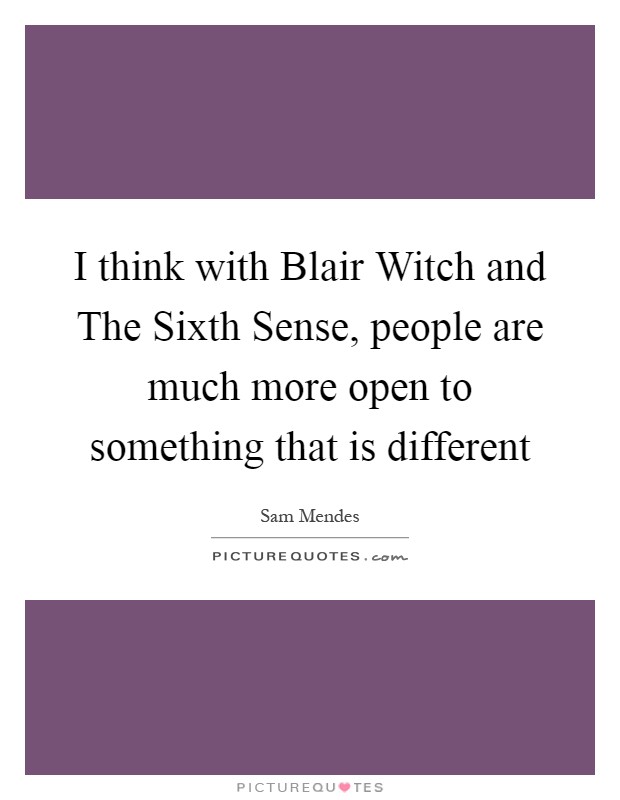 I think with Blair Witch and The Sixth Sense, people are much more open to something that is different Picture Quote #1