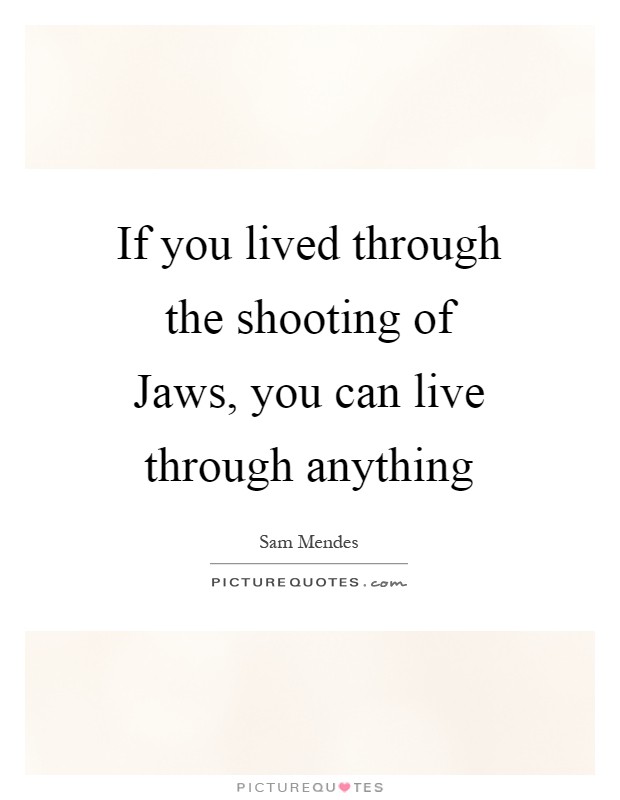 If you lived through the shooting of Jaws, you can live through anything Picture Quote #1