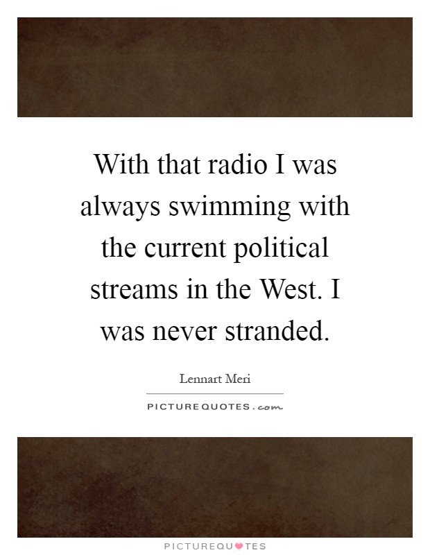 With that radio I was always swimming with the current political streams in the West. I was never stranded Picture Quote #1