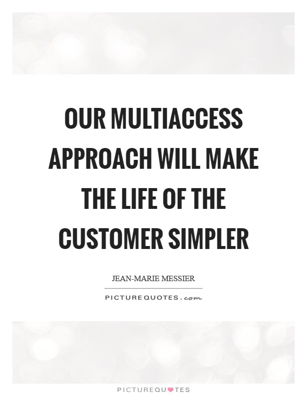 Our multiaccess approach will make the life of the customer simpler Picture Quote #1