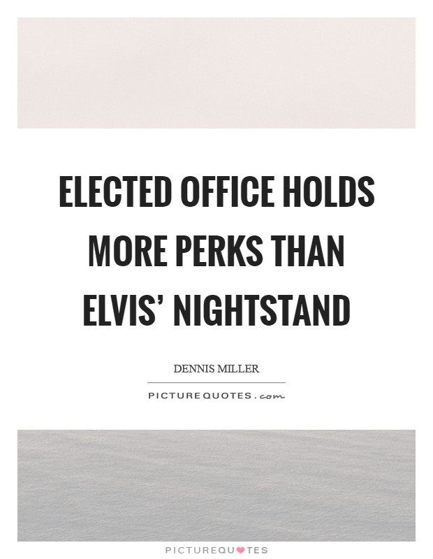 Elected office holds more perks than Elvis' nightstand Picture Quote #1
