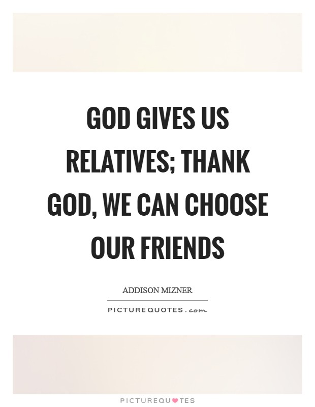 God gives us relatives; thank God, we can choose our friends Picture Quote #1