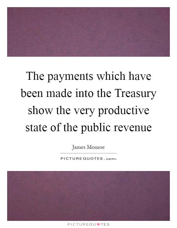 The payments which have been made into the Treasury show the