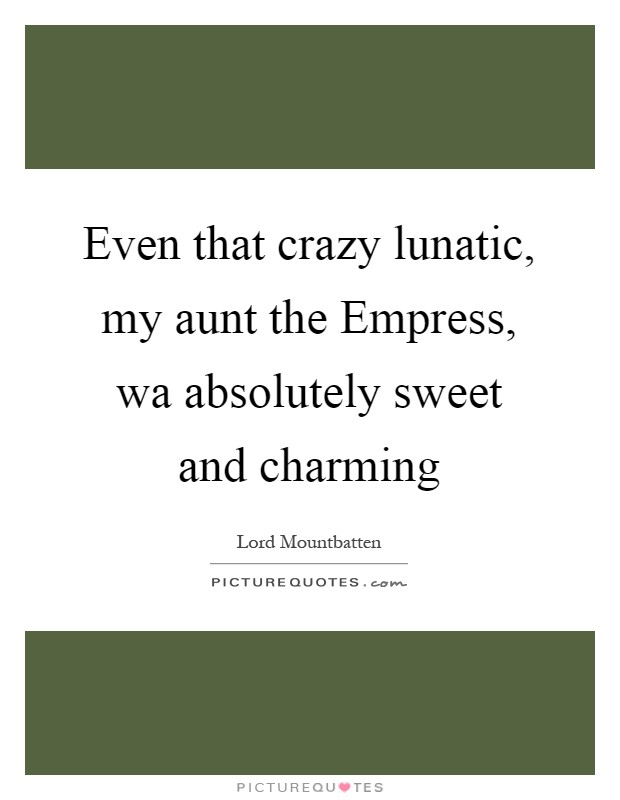 Even that crazy lunatic, my aunt the Empress, wa absolutely sweet and charming Picture Quote #1