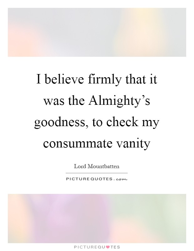 I believe firmly that it was the Almighty’s goodness, to check my consummate vanity Picture Quote #1