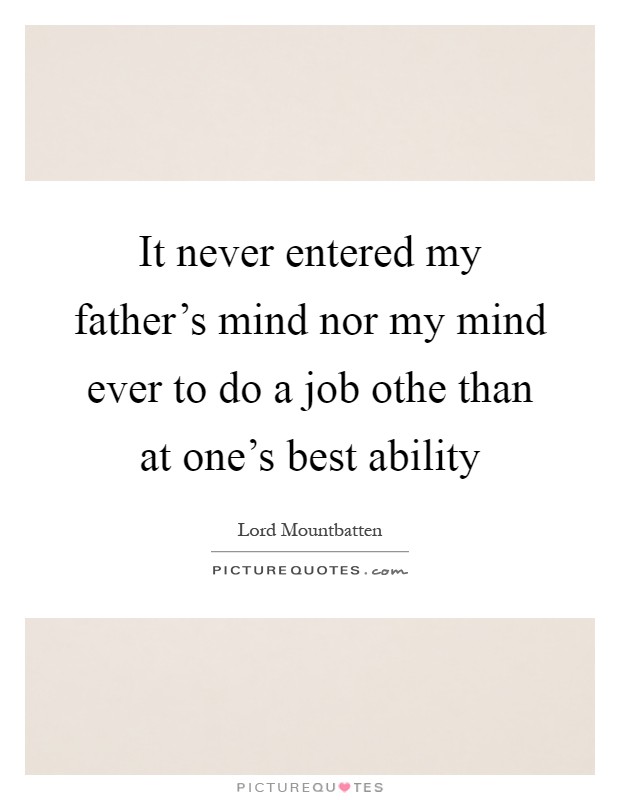 It never entered my father’s mind nor my mind ever to do a job othe than at one’s best ability Picture Quote #1