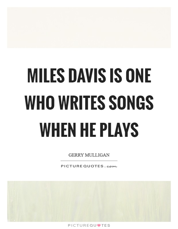Miles Davis is one who writes songs when he plays Picture Quote #1