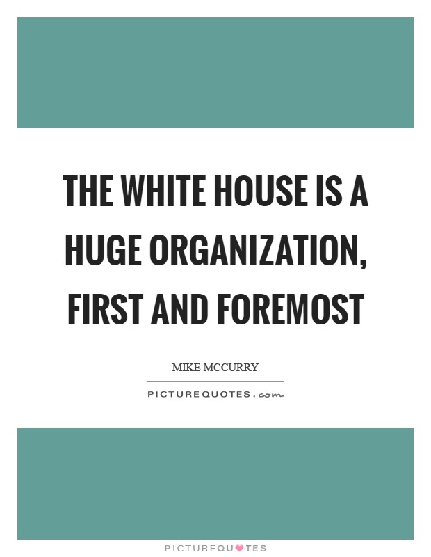 The White House is a huge organization, first and foremost Picture Quote #1