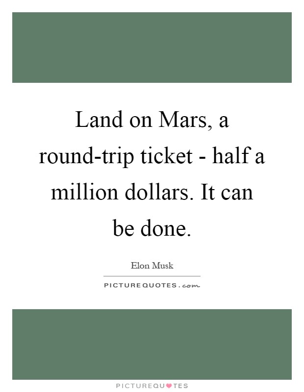 Land on Mars, a round-trip ticket - half a million dollars. It can be done Picture Quote #1