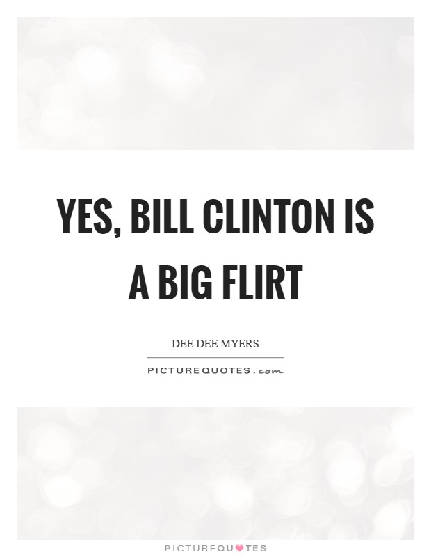 Yes, Bill Clinton is a big flirt Picture Quote #1